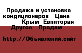Продажа и установка  кондиционеров › Цена ­ 10 500 - Крым, Евпатория Другое » Продам   